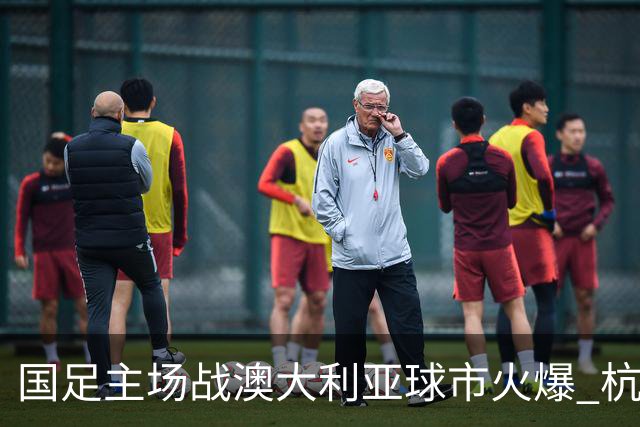 国足主场战澳大利亚球市火爆 杭州已经准备好了！